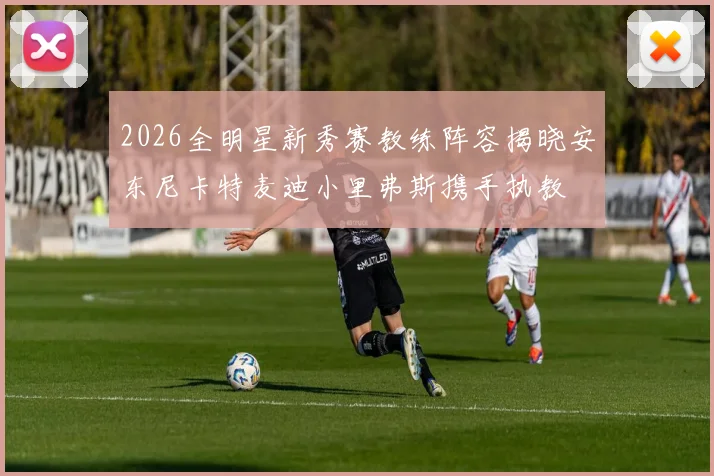 2026全明星新秀赛教练阵容揭晓安东尼卡特麦迪小里弗斯携手执教