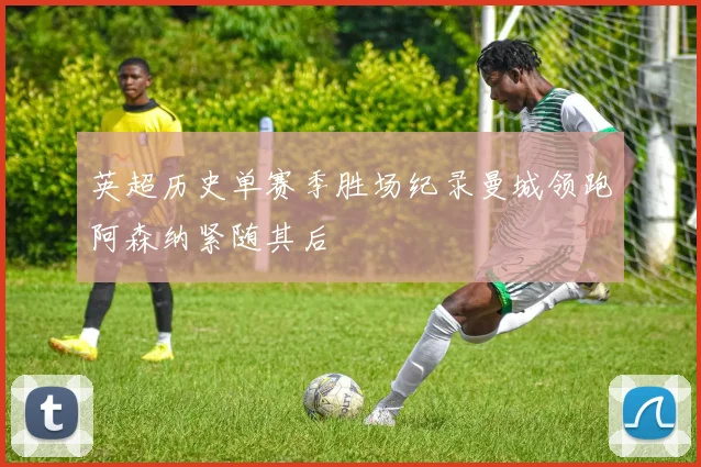 英超历史单赛季胜场纪录曼城领跑阿森纳紧随其后