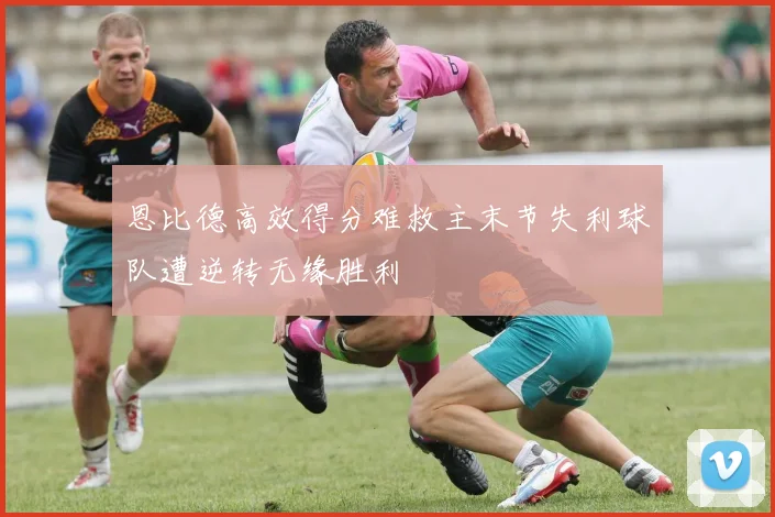 恩比德高效得分难救主末节失利球队遭逆转无缘胜利