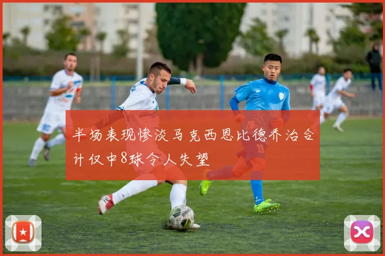 半场表现惨淡马克西恩比德乔治合计仅中8球令人失望